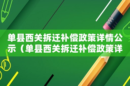 單縣西關拆遷補償政策詳情公示（單縣西關拆遷補償政策詳情）