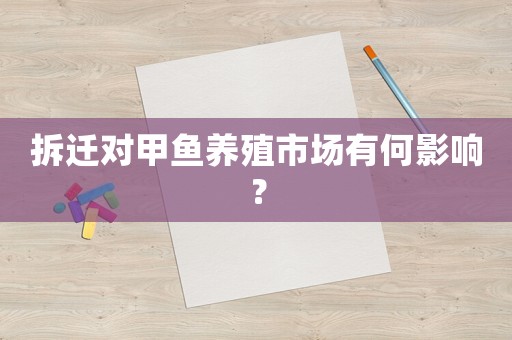 拆遷對甲魚養殖市場有何影響？