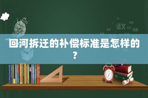 回河拆遷的補償標準是怎樣的？