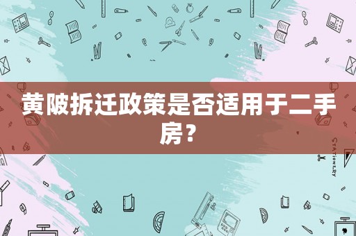 黃陂拆遷政策是否適用于二手房？