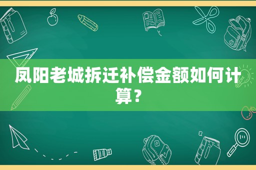 鳳陽老城拆遷補(bǔ)償金額如何計算？