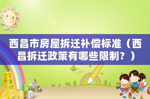 西昌市房屋拆遷補償標準（西昌拆遷政策有哪些限制？）