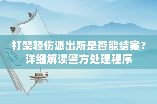 打架輕傷派出所是否能結案？詳細解讀警方處理程序