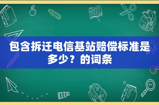 包含拆遷電信基站賠償標準是多少？的詞條