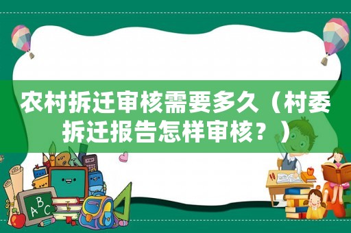 農村拆遷審核需要多久（村委拆遷報告怎樣審核？）