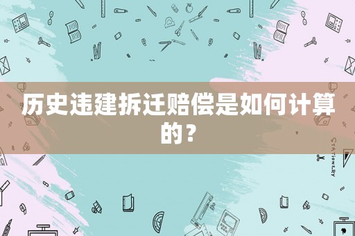 歷史違建拆遷賠償是如何計算的？