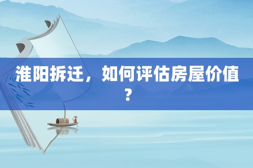 淮陽拆遷，如何評估房屋價值？
