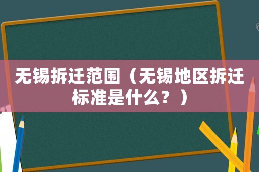 無錫拆遷范圍（無錫地區拆遷標準是什么？）