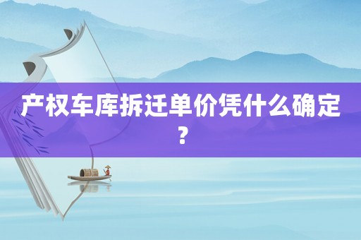 產(chǎn)權(quán)車庫拆遷單價(jià)憑什么確定？