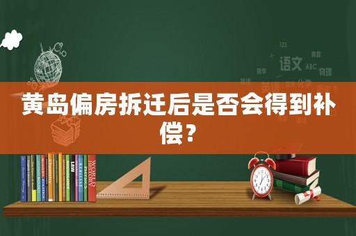 黃島偏房拆遷后是否會得到補償？