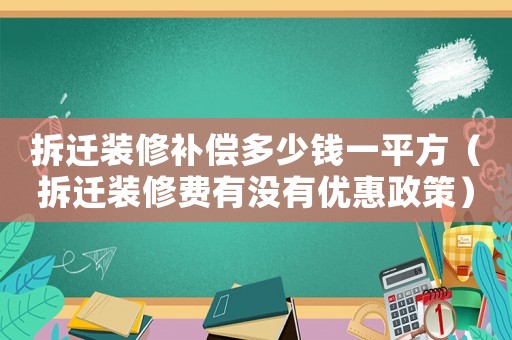 拆遷裝修補償多少錢一平方（拆遷裝修費有沒有優惠政策）