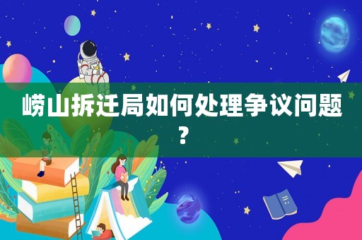 嶗山拆遷局如何處理爭議問題？