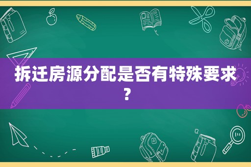 拆遷房源分配是否有特殊要求？