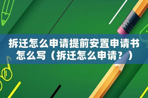 拆遷怎么申請提前安置申請書怎么寫（拆遷怎么申請？）