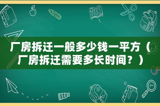 廠房拆遷一般多少錢一平方（廠房拆遷需要多長時間？）
