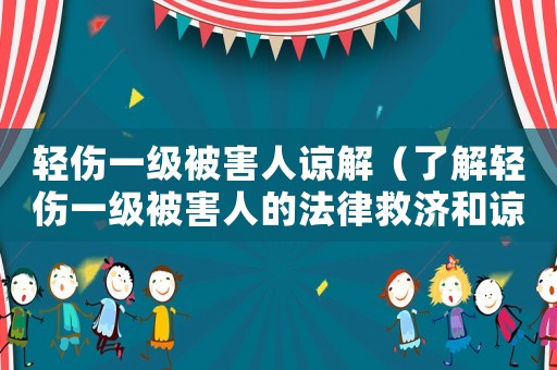 輕傷一級(jí)被害人諒解（了解輕傷一級(jí)被害人的法律救濟(jì)和諒解程序）