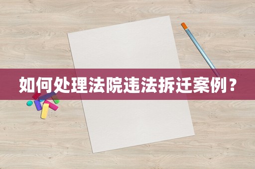 如何處理法院違法拆遷案例？