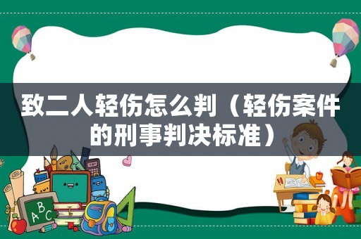 致二人輕傷怎么判（輕傷案件的刑事判決標準）