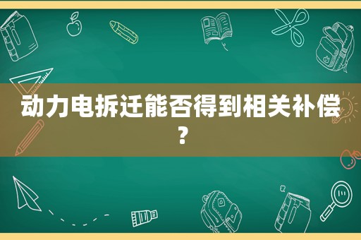 動力電拆遷能否得到相關補償？
