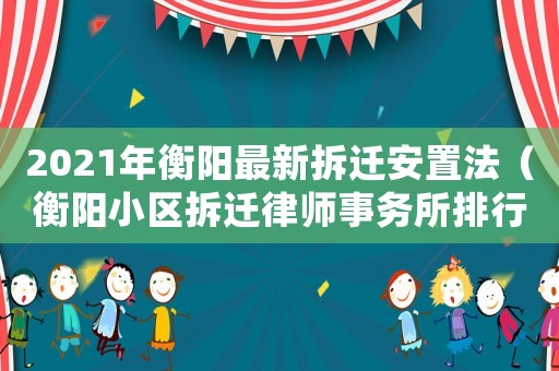 2021年衡陽最新拆遷安置法（衡陽小區拆遷律師事務所排行榜）