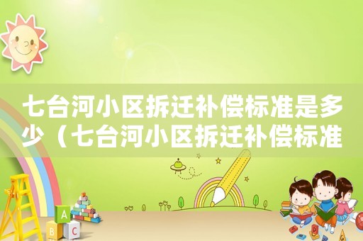 七臺河小區(qū)拆遷補償標準是多少（七臺河小區(qū)拆遷補償標準）