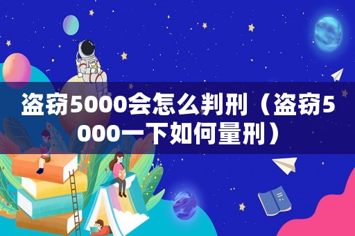 盜竊5000會怎么判刑（盜竊5000一下如何量刑）