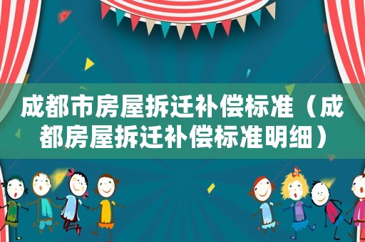 成都市房屋拆遷補償標準（成都房屋拆遷補償標準明細）