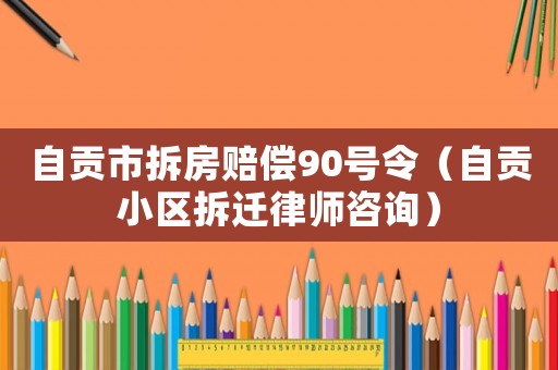 自貢市拆房賠償90號令（自貢小區(qū)拆遷律師咨詢）