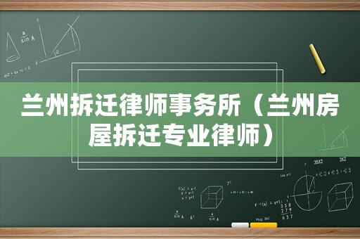 蘭州拆遷律師事務(wù)所（蘭州房屋拆遷專業(yè)律師）