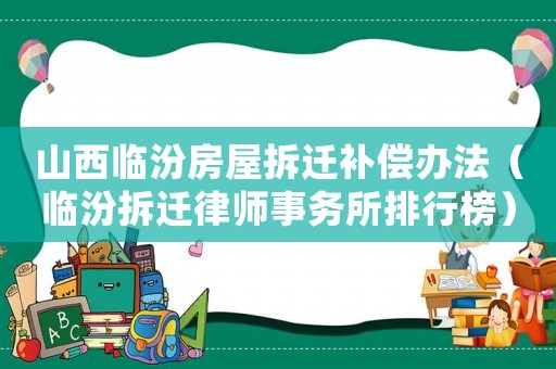 山西臨汾房屋拆遷補償辦法（臨汾拆遷律師事務所排行榜）