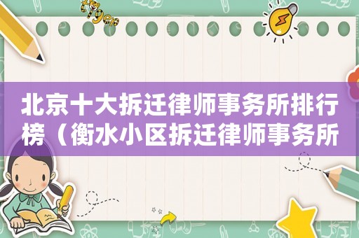 北京十大拆遷律師事務(wù)所排行榜（衡水小區(qū)拆遷律師事務(wù)所排行榜）