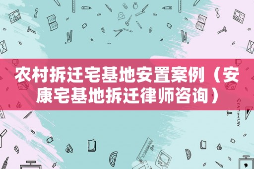 農村拆遷宅基地安置案例（安康宅基地拆遷律師咨詢）