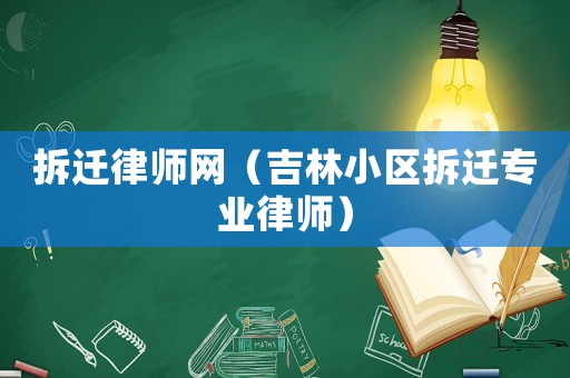 拆遷律師網（吉林小區拆遷專業律師）