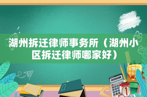 湖州拆遷律師事務(wù)所（湖州小區(qū)拆遷律師哪家好）
