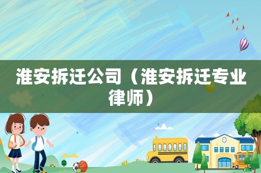 淮安拆遷公司（淮安拆遷專業律師）