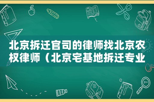 北京拆遷官司的律師找北京農權律師（北京宅基地拆遷專業律師）