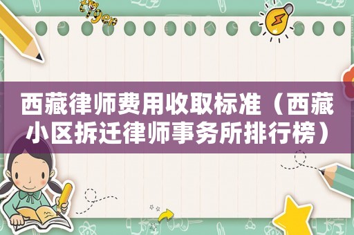 西藏律師費用收取標準（西藏小區拆遷律師事務所排行榜）