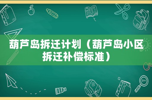 葫蘆島拆遷計劃（葫蘆島小區(qū)拆遷補(bǔ)償標(biāo)準(zhǔn)）