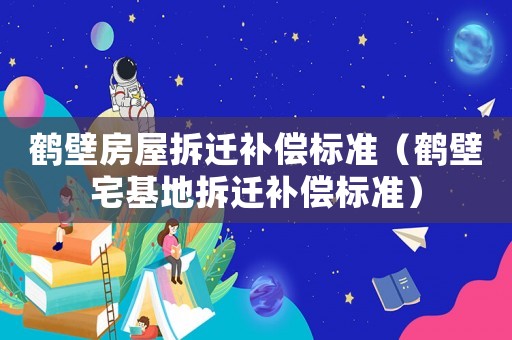 鶴壁房屋拆遷補償標準（鶴壁宅基地拆遷補償標準）