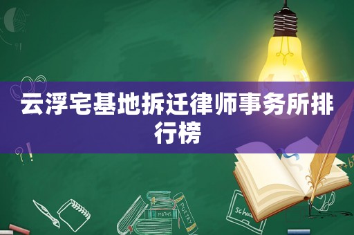 云浮宅基地拆遷律師事務所排行榜