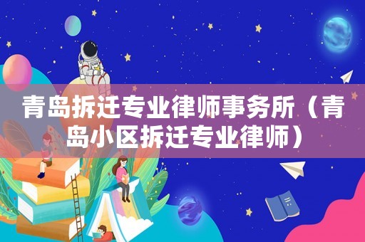 青島拆遷專業律師事務所（青島小區拆遷專業律師）