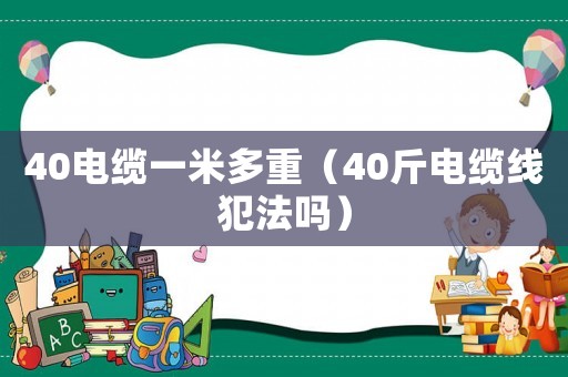40電纜一米多重（40斤電纜線犯法嗎）