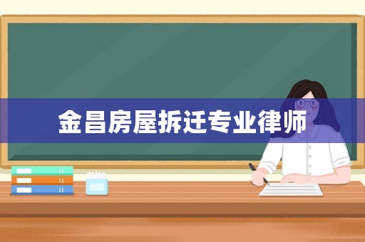 金昌房屋拆遷專業律師