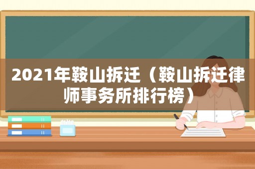 2021年鞍山拆遷（鞍山拆遷律師事務所排行榜）