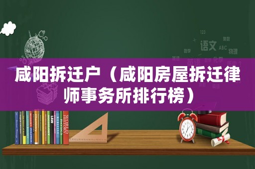 咸陽拆遷戶（咸陽房屋拆遷律師事務所排行榜）