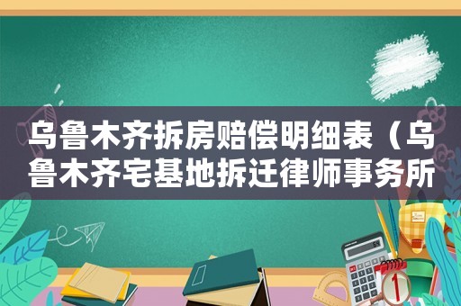 烏魯木齊拆房賠償明細表（烏魯木齊宅基地拆遷律師事務所排行榜）