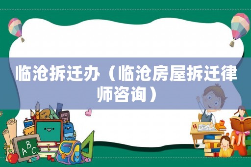 臨滄拆遷辦（臨滄房屋拆遷律師咨詢）