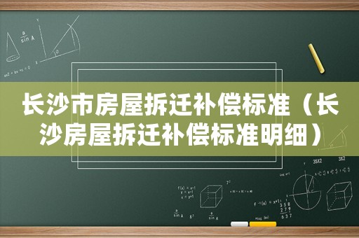 長沙市房屋拆遷補償標準（長沙房屋拆遷補償標準明細）