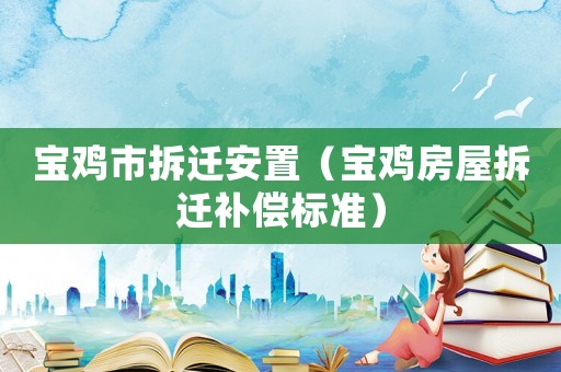 寶雞市拆遷安置（寶雞房屋拆遷補償標準）