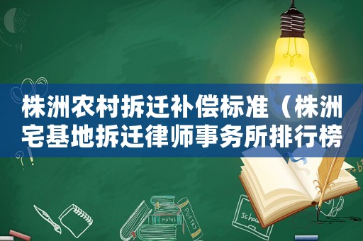 株洲農村拆遷補償標準（株洲宅基地拆遷律師事務所排行榜）